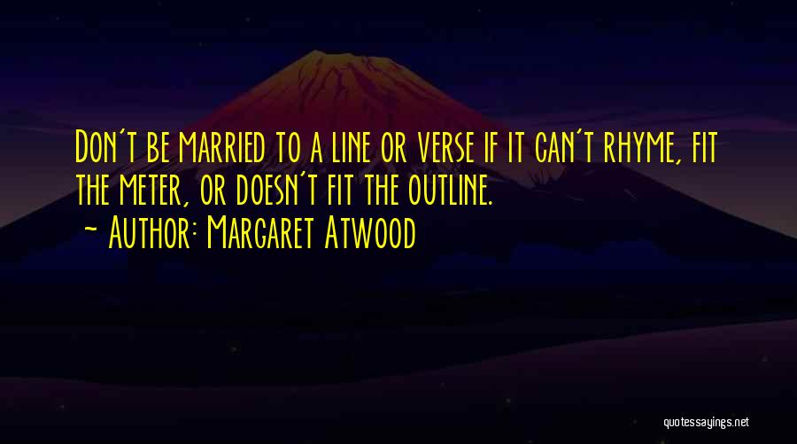 Margaret Atwood Quotes: Don't Be Married To A Line Or Verse If It Can't Rhyme, Fit The Meter, Or Doesn't Fit The Outline.