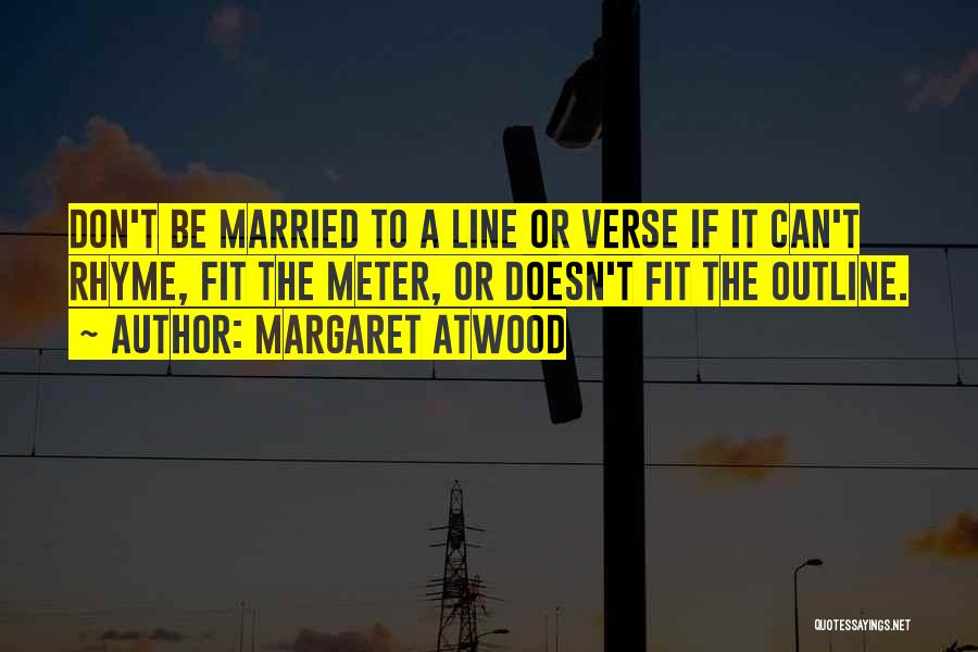 Margaret Atwood Quotes: Don't Be Married To A Line Or Verse If It Can't Rhyme, Fit The Meter, Or Doesn't Fit The Outline.