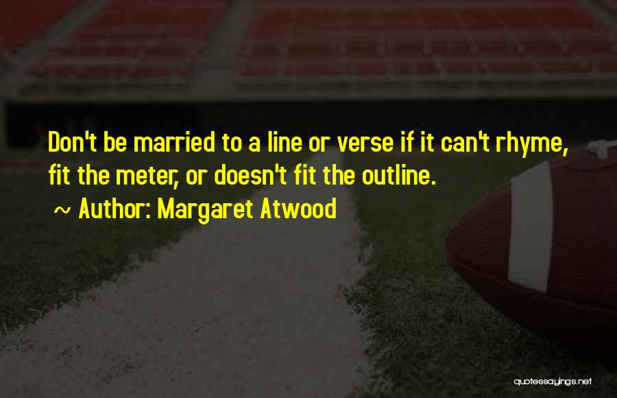 Margaret Atwood Quotes: Don't Be Married To A Line Or Verse If It Can't Rhyme, Fit The Meter, Or Doesn't Fit The Outline.