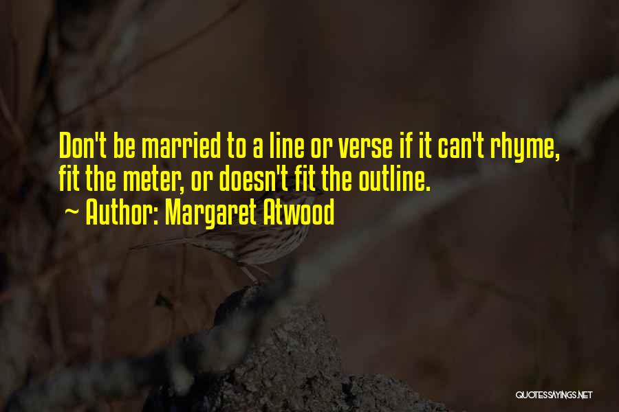 Margaret Atwood Quotes: Don't Be Married To A Line Or Verse If It Can't Rhyme, Fit The Meter, Or Doesn't Fit The Outline.