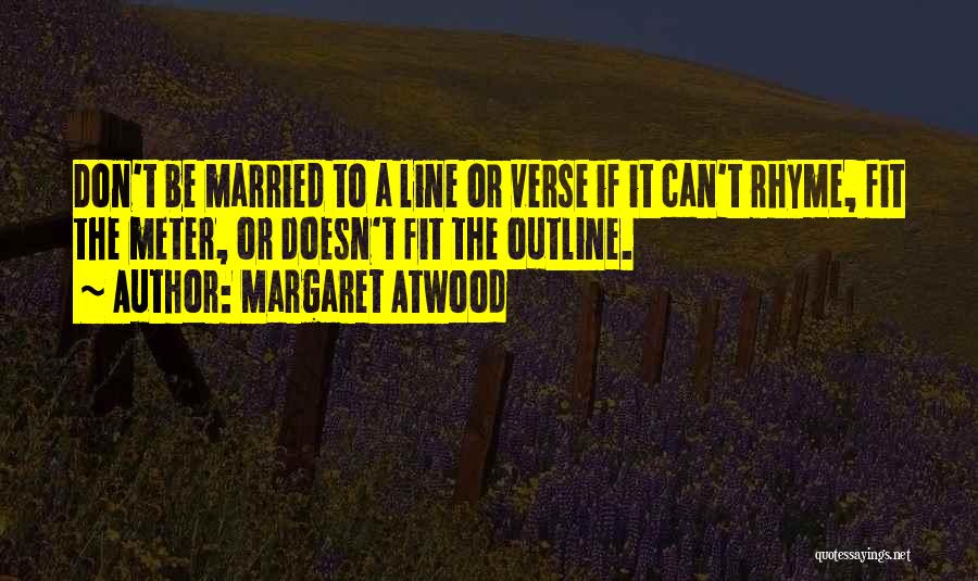 Margaret Atwood Quotes: Don't Be Married To A Line Or Verse If It Can't Rhyme, Fit The Meter, Or Doesn't Fit The Outline.