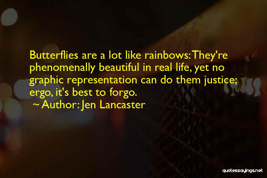 Jen Lancaster Quotes: Butterflies Are A Lot Like Rainbows: They're Phenomenally Beautiful In Real Life, Yet No Graphic Representation Can Do Them Justice;