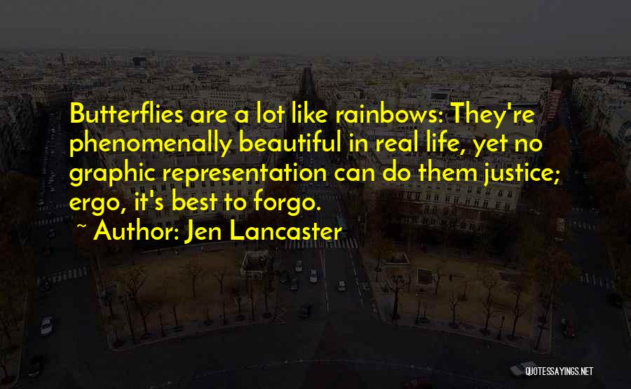 Jen Lancaster Quotes: Butterflies Are A Lot Like Rainbows: They're Phenomenally Beautiful In Real Life, Yet No Graphic Representation Can Do Them Justice;