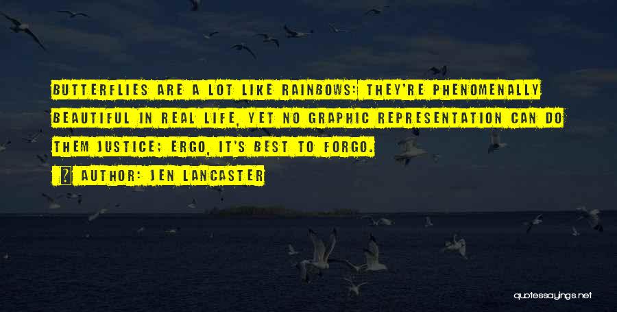 Jen Lancaster Quotes: Butterflies Are A Lot Like Rainbows: They're Phenomenally Beautiful In Real Life, Yet No Graphic Representation Can Do Them Justice;