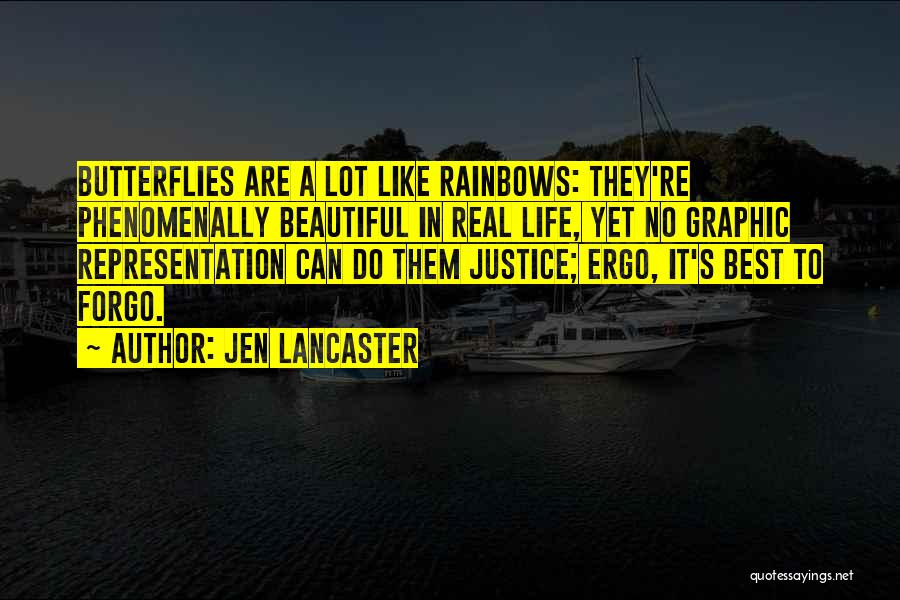 Jen Lancaster Quotes: Butterflies Are A Lot Like Rainbows: They're Phenomenally Beautiful In Real Life, Yet No Graphic Representation Can Do Them Justice;