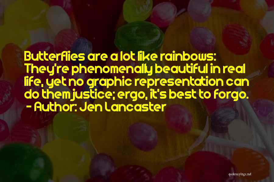 Jen Lancaster Quotes: Butterflies Are A Lot Like Rainbows: They're Phenomenally Beautiful In Real Life, Yet No Graphic Representation Can Do Them Justice;