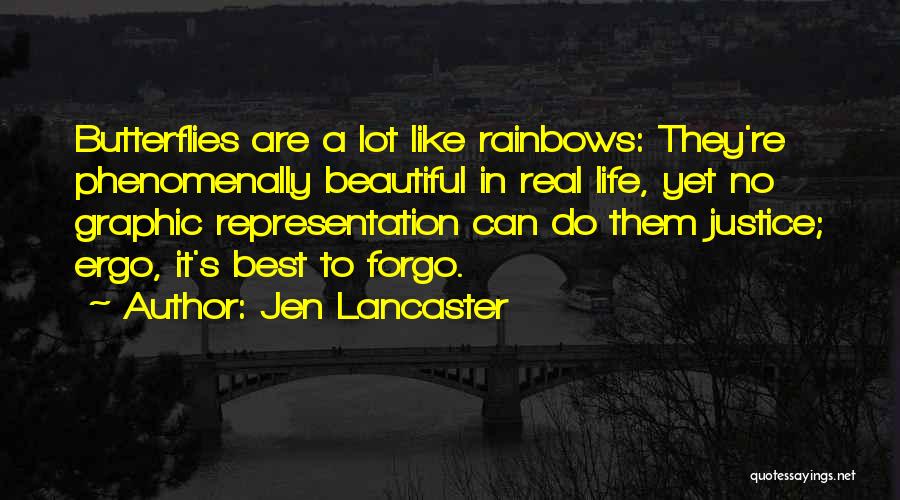 Jen Lancaster Quotes: Butterflies Are A Lot Like Rainbows: They're Phenomenally Beautiful In Real Life, Yet No Graphic Representation Can Do Them Justice;