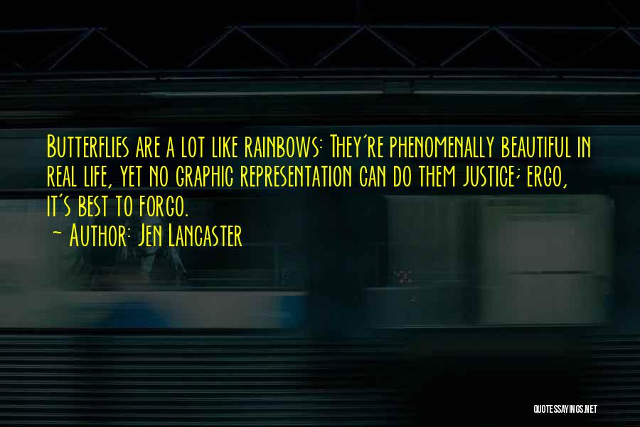 Jen Lancaster Quotes: Butterflies Are A Lot Like Rainbows: They're Phenomenally Beautiful In Real Life, Yet No Graphic Representation Can Do Them Justice;