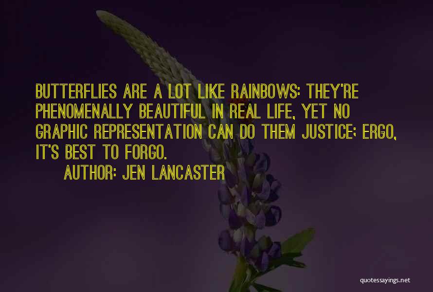 Jen Lancaster Quotes: Butterflies Are A Lot Like Rainbows: They're Phenomenally Beautiful In Real Life, Yet No Graphic Representation Can Do Them Justice;