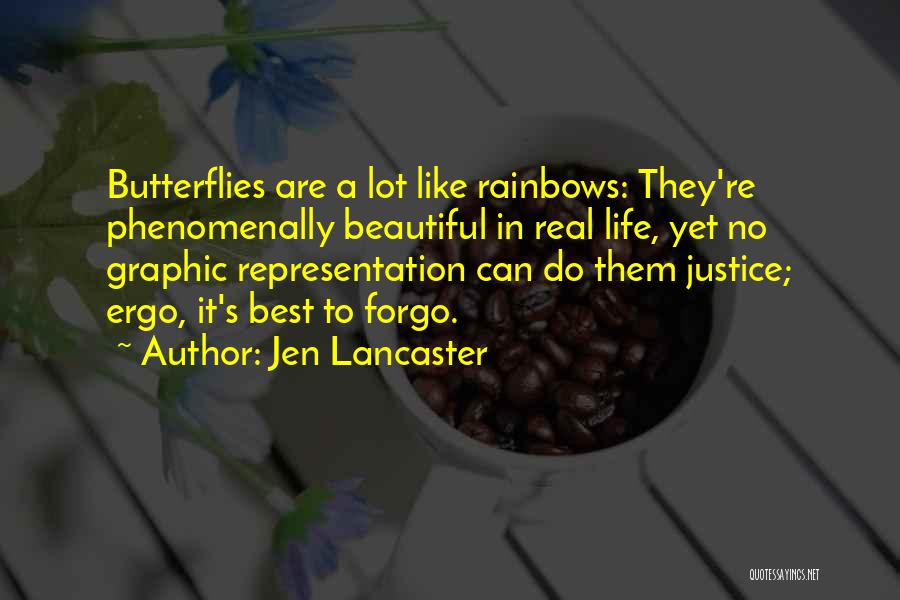 Jen Lancaster Quotes: Butterflies Are A Lot Like Rainbows: They're Phenomenally Beautiful In Real Life, Yet No Graphic Representation Can Do Them Justice;