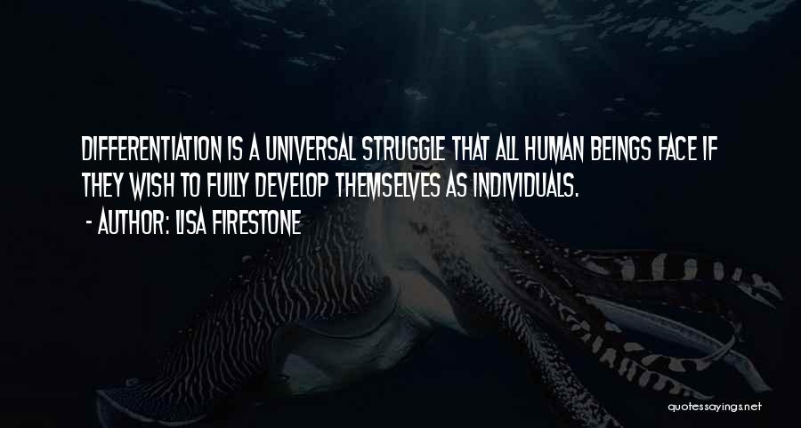Lisa Firestone Quotes: Differentiation Is A Universal Struggle That All Human Beings Face If They Wish To Fully Develop Themselves As Individuals.