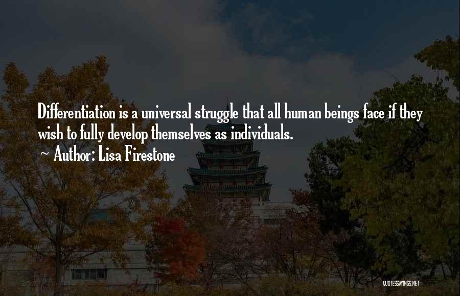 Lisa Firestone Quotes: Differentiation Is A Universal Struggle That All Human Beings Face If They Wish To Fully Develop Themselves As Individuals.