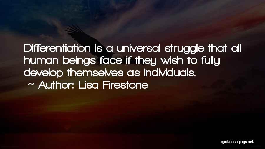 Lisa Firestone Quotes: Differentiation Is A Universal Struggle That All Human Beings Face If They Wish To Fully Develop Themselves As Individuals.