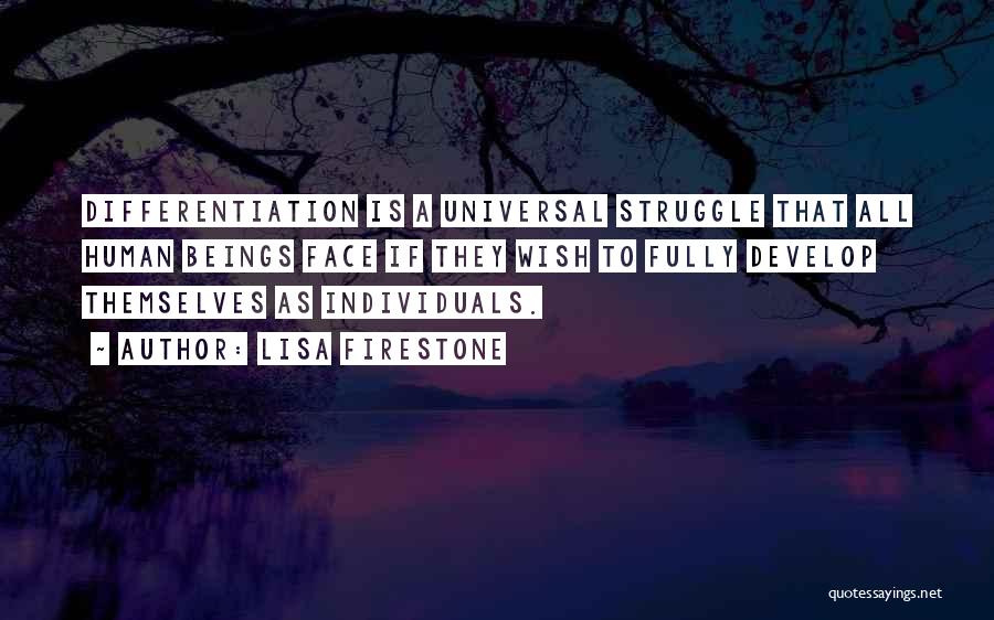 Lisa Firestone Quotes: Differentiation Is A Universal Struggle That All Human Beings Face If They Wish To Fully Develop Themselves As Individuals.