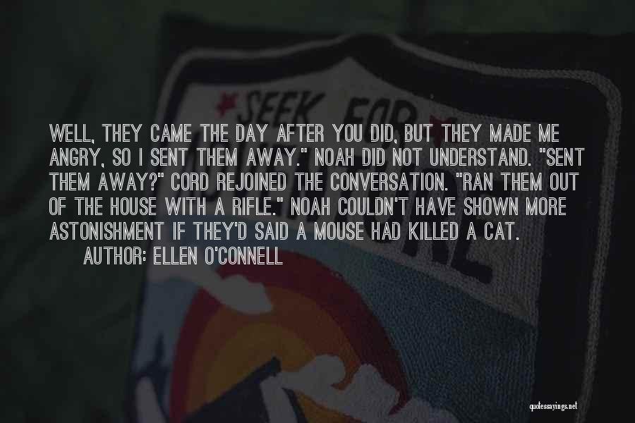Ellen O'Connell Quotes: Well, They Came The Day After You Did, But They Made Me Angry, So I Sent Them Away. Noah Did