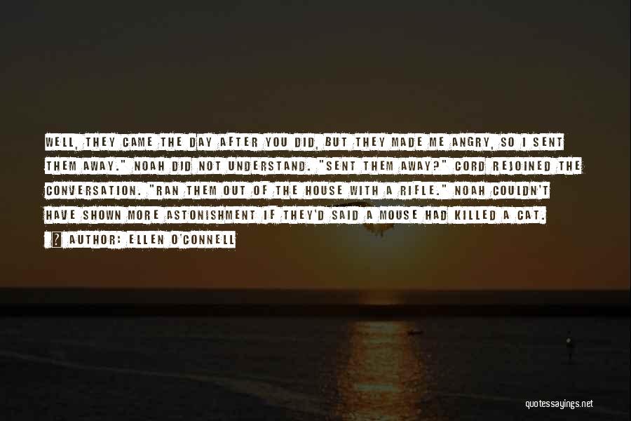 Ellen O'Connell Quotes: Well, They Came The Day After You Did, But They Made Me Angry, So I Sent Them Away. Noah Did