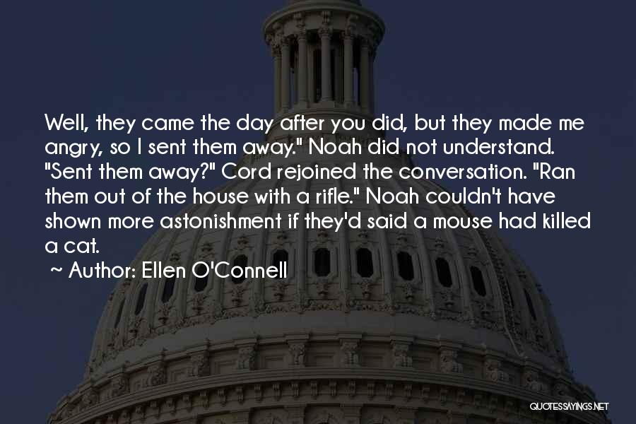 Ellen O'Connell Quotes: Well, They Came The Day After You Did, But They Made Me Angry, So I Sent Them Away. Noah Did