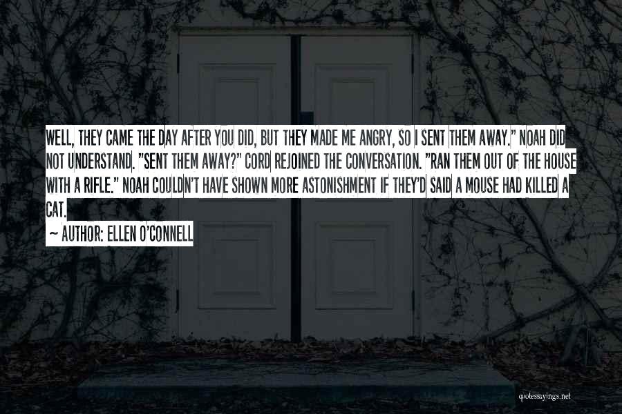 Ellen O'Connell Quotes: Well, They Came The Day After You Did, But They Made Me Angry, So I Sent Them Away. Noah Did