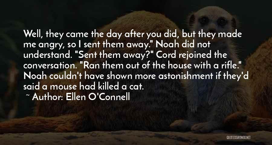 Ellen O'Connell Quotes: Well, They Came The Day After You Did, But They Made Me Angry, So I Sent Them Away. Noah Did