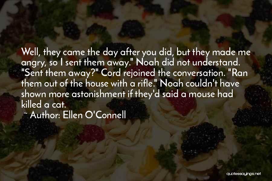 Ellen O'Connell Quotes: Well, They Came The Day After You Did, But They Made Me Angry, So I Sent Them Away. Noah Did