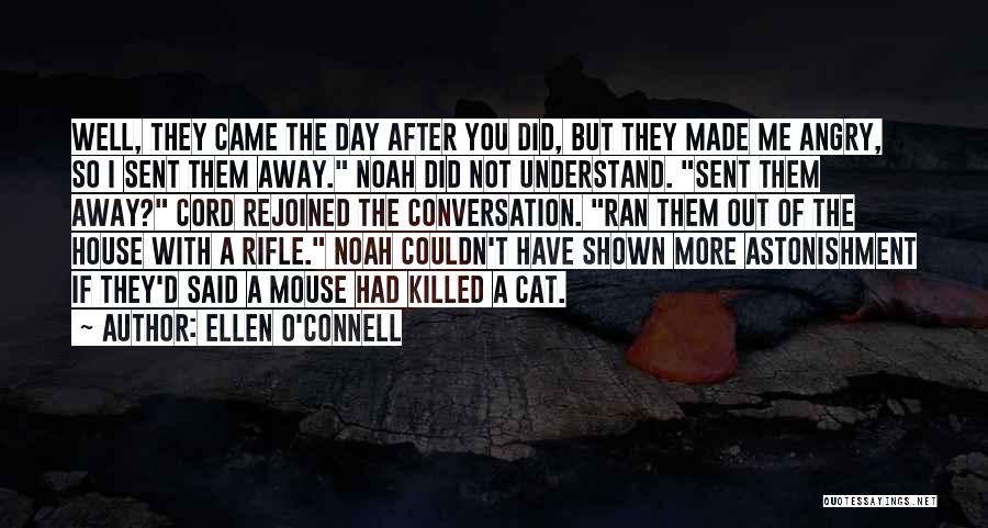 Ellen O'Connell Quotes: Well, They Came The Day After You Did, But They Made Me Angry, So I Sent Them Away. Noah Did