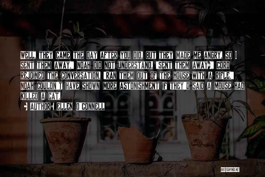 Ellen O'Connell Quotes: Well, They Came The Day After You Did, But They Made Me Angry, So I Sent Them Away. Noah Did