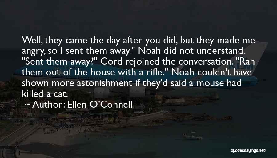 Ellen O'Connell Quotes: Well, They Came The Day After You Did, But They Made Me Angry, So I Sent Them Away. Noah Did