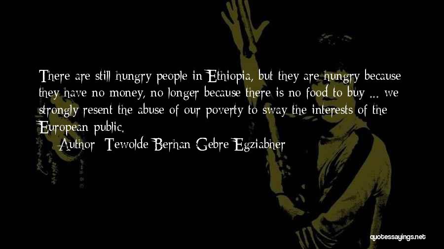 Tewolde Berhan Gebre Egziabher Quotes: There Are Still Hungry People In Ethiopia, But They Are Hungry Because They Have No Money, No Longer Because There