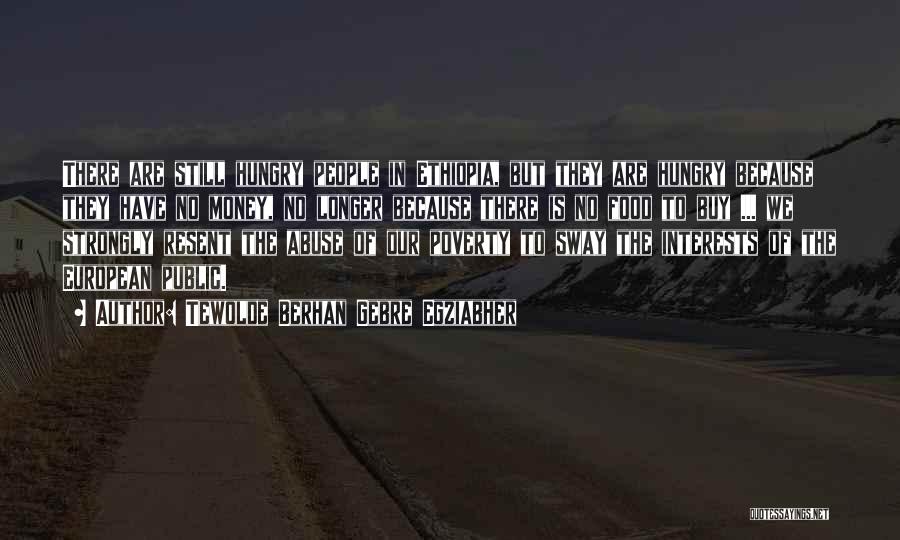 Tewolde Berhan Gebre Egziabher Quotes: There Are Still Hungry People In Ethiopia, But They Are Hungry Because They Have No Money, No Longer Because There