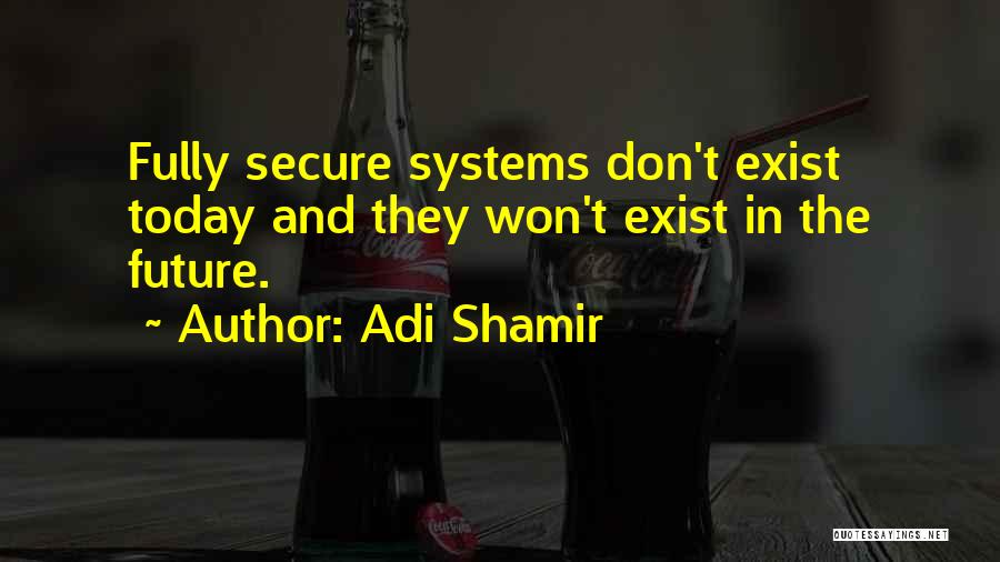 Adi Shamir Quotes: Fully Secure Systems Don't Exist Today And They Won't Exist In The Future.