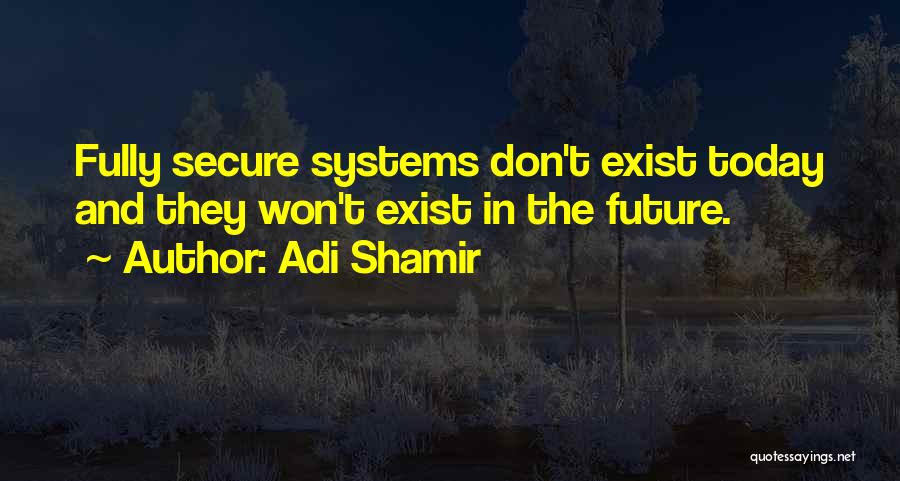 Adi Shamir Quotes: Fully Secure Systems Don't Exist Today And They Won't Exist In The Future.