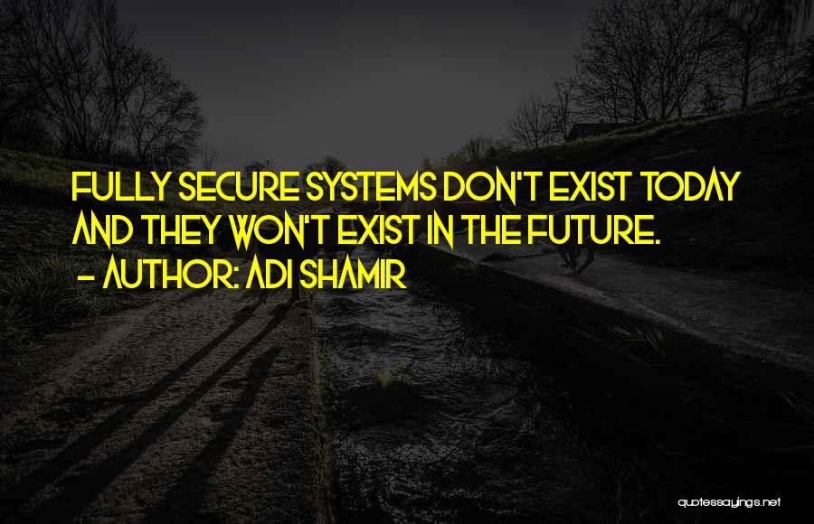 Adi Shamir Quotes: Fully Secure Systems Don't Exist Today And They Won't Exist In The Future.