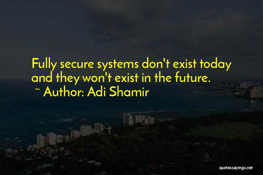 Adi Shamir Quotes: Fully Secure Systems Don't Exist Today And They Won't Exist In The Future.