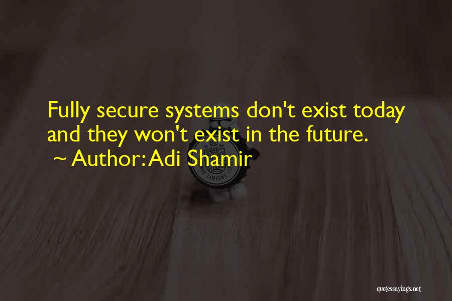 Adi Shamir Quotes: Fully Secure Systems Don't Exist Today And They Won't Exist In The Future.