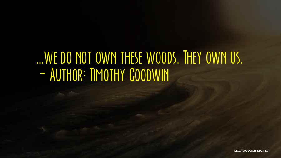 Timothy Goodwin Quotes: ...we Do Not Own These Woods. They Own Us.