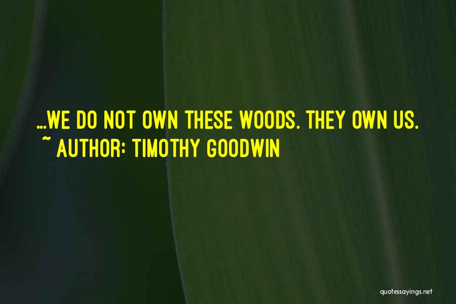 Timothy Goodwin Quotes: ...we Do Not Own These Woods. They Own Us.
