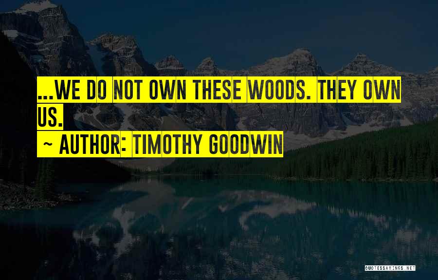 Timothy Goodwin Quotes: ...we Do Not Own These Woods. They Own Us.