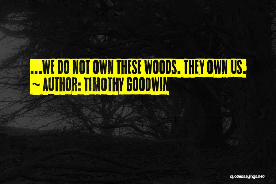 Timothy Goodwin Quotes: ...we Do Not Own These Woods. They Own Us.
