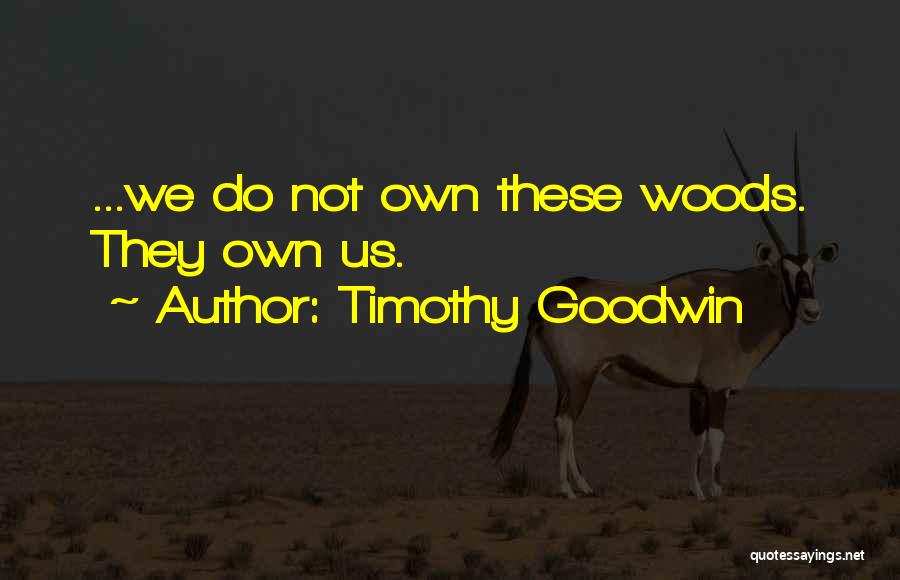 Timothy Goodwin Quotes: ...we Do Not Own These Woods. They Own Us.