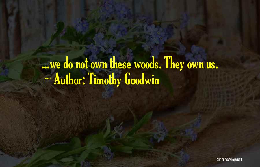 Timothy Goodwin Quotes: ...we Do Not Own These Woods. They Own Us.