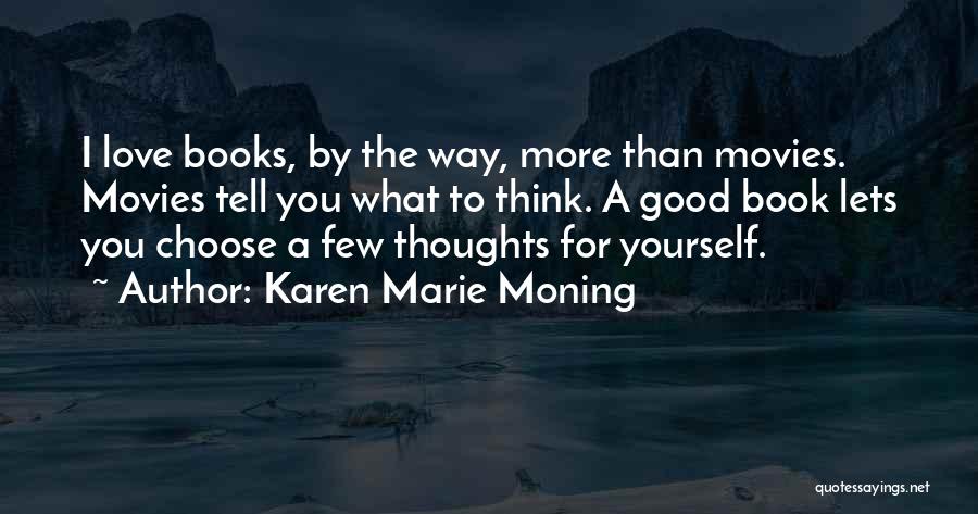 Karen Marie Moning Quotes: I Love Books, By The Way, More Than Movies. Movies Tell You What To Think. A Good Book Lets You