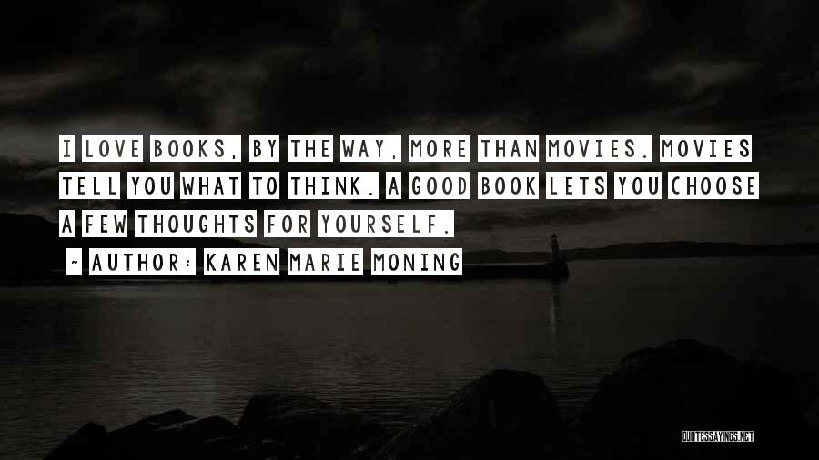 Karen Marie Moning Quotes: I Love Books, By The Way, More Than Movies. Movies Tell You What To Think. A Good Book Lets You