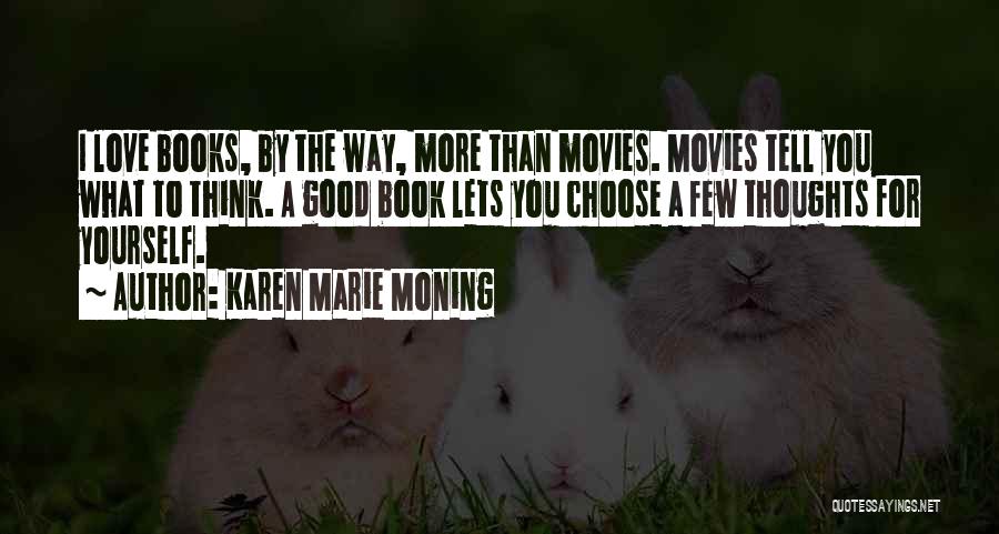Karen Marie Moning Quotes: I Love Books, By The Way, More Than Movies. Movies Tell You What To Think. A Good Book Lets You
