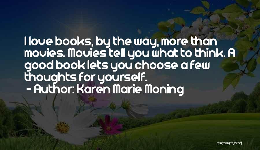 Karen Marie Moning Quotes: I Love Books, By The Way, More Than Movies. Movies Tell You What To Think. A Good Book Lets You