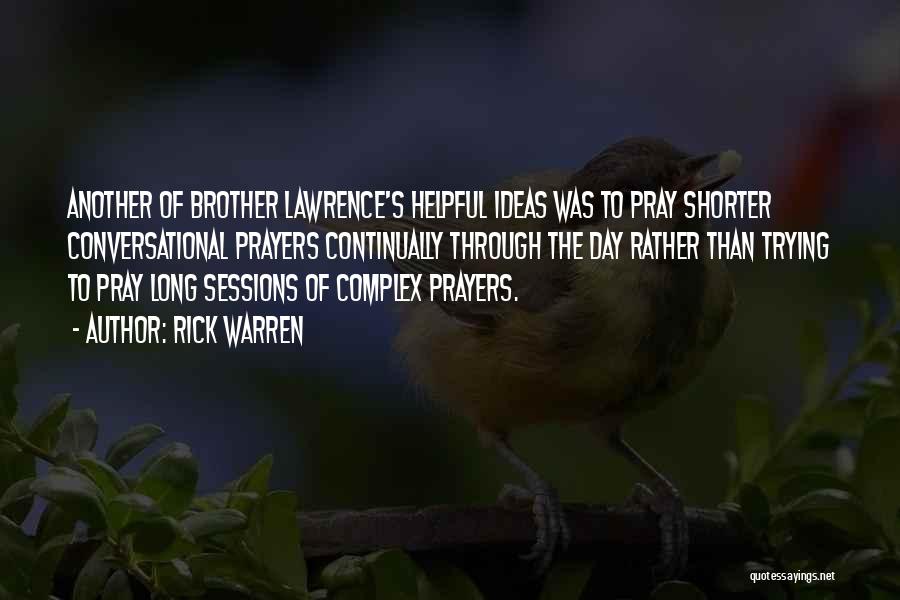 Rick Warren Quotes: Another Of Brother Lawrence's Helpful Ideas Was To Pray Shorter Conversational Prayers Continually Through The Day Rather Than Trying To