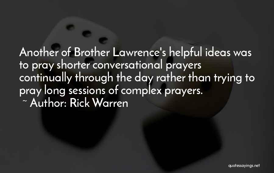Rick Warren Quotes: Another Of Brother Lawrence's Helpful Ideas Was To Pray Shorter Conversational Prayers Continually Through The Day Rather Than Trying To