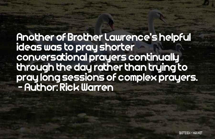 Rick Warren Quotes: Another Of Brother Lawrence's Helpful Ideas Was To Pray Shorter Conversational Prayers Continually Through The Day Rather Than Trying To