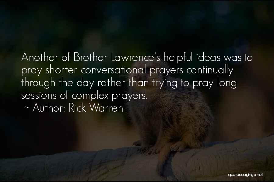 Rick Warren Quotes: Another Of Brother Lawrence's Helpful Ideas Was To Pray Shorter Conversational Prayers Continually Through The Day Rather Than Trying To