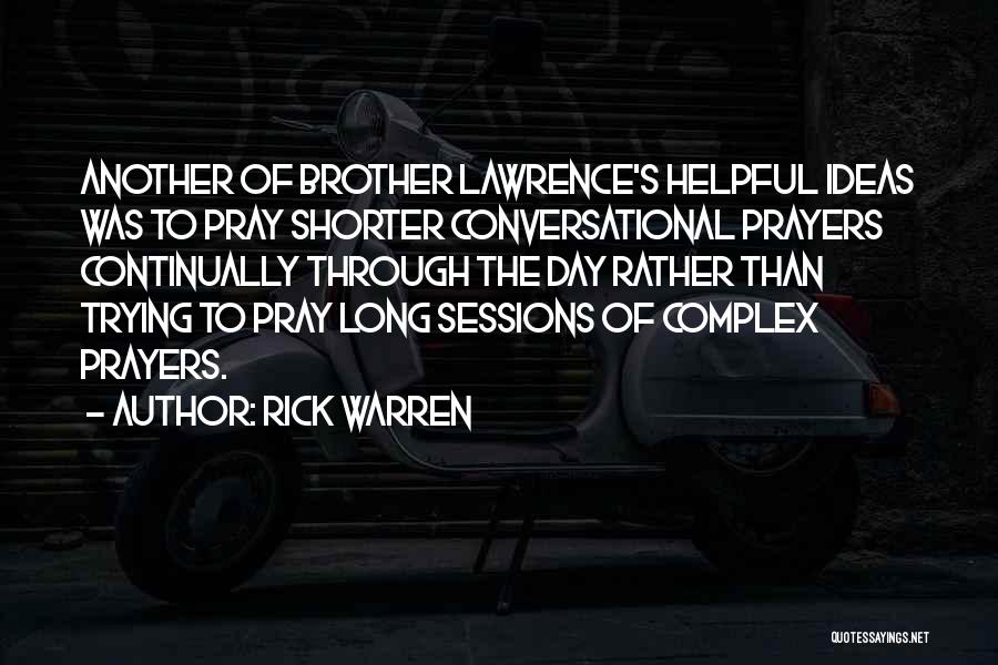 Rick Warren Quotes: Another Of Brother Lawrence's Helpful Ideas Was To Pray Shorter Conversational Prayers Continually Through The Day Rather Than Trying To