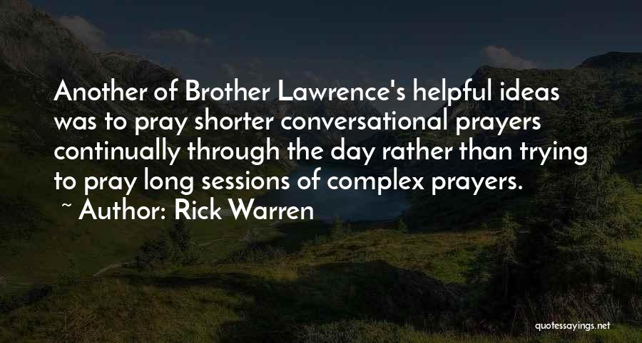 Rick Warren Quotes: Another Of Brother Lawrence's Helpful Ideas Was To Pray Shorter Conversational Prayers Continually Through The Day Rather Than Trying To